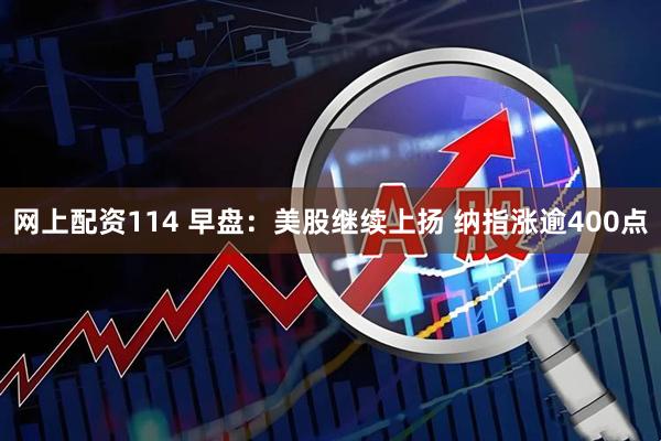 网上配资114 早盘：美股继续上扬 纳指涨逾400点