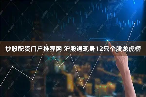 炒股配资门户推荐网 沪股通现身12只个股龙虎榜